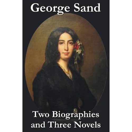 George Sand - Two Biographies and Three Novels - The Devil's Pool, Mauprat and Indiana
