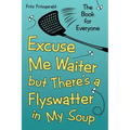 Excuse Me Waiter, but There's a Flyswatter in My Soup: The Book for Everyone