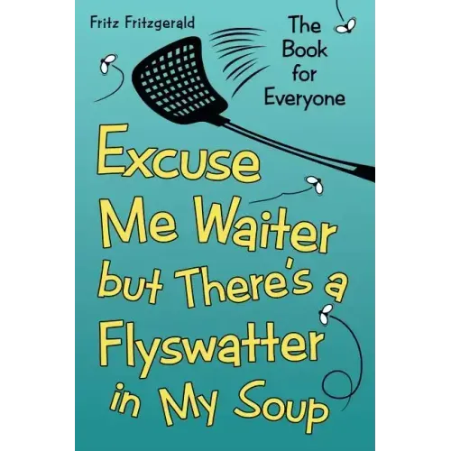 Excuse Me Waiter, but There's a Flyswatter in My Soup: The Book for Everyone