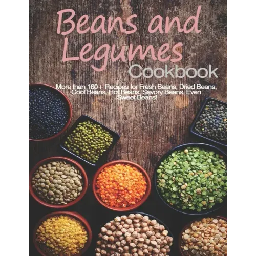Beans and Legumes Cookbook: More than 160 Recipes for Fresh Beans, Dried Beans, Cool Beans, Hot Beans, Savory Beans, Even Sweet Beans!