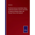 The British American Guide-Book: Being a Condensed Gazetteer, Directory and Guide, to Canada, the Western States, and Principal Cities on the Seaboard