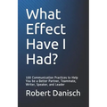 What Effect Have I Had?: 100 Communication Practices to Help You Be a Better Partner, Teammate, Writer, Speaker, and Leader