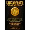 Ciencia de Datos para Empresas: Modelo Predictivo, Minería de Datos, Análisis de Datos, Análisis de Regresión, Consulta de Bases de Datos y Aprendizaj