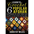 Learn to Crochet 6 Popular Afghan Patterns in Just One Day: Learn How to Crochet and Plan Your First Afghan