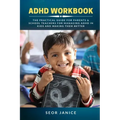 ADHD Workbook: The Practical Guide For Parents & School Teachers For Managing ADHD in Kids and Making Them Better
