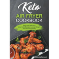 Keto Air Fryer Cookbook: Easy and Delicious Low-Carb Recipes to Lose Weight and Heal Your Body