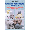 Amazing Amigurumi Animals: Simple and Easy Crochet Collection