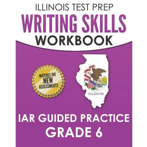ILLINOIS TEST PREP Writing Skills Workbook IAR Guided Practice Grade 6: Preparation for the Illinois Assessment of Readiness ELA/Literacy Tests