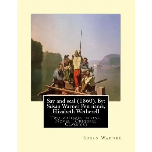 Say and seal (1860). By: Susan Warner Pen name, Elizabeth Wetherell: Two volumes in one. Novel (Original Classics)