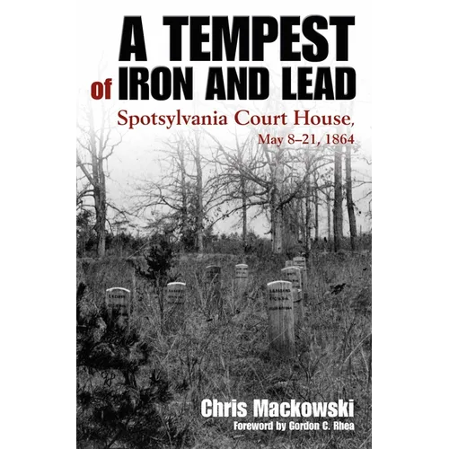 A Tempest of Iron and Lead: Spotsylvania Court House, May 8-21, 1864
