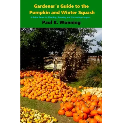 Gardener's Guide to the Pumpkin and Winter Squash: Growing, Harvesting and Storing Pumpkins and Winter Squash