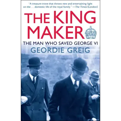 The King Maker: The Man Who Saved George VI