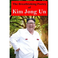 The Breathtaking Poetry of Kim Jong Un: North Korea's Poet Laureate in print for the first time