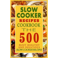 Slow Cooker Recipes Cookbook: The 500 Most Healthy And Delicious Slow Cooker Recipes