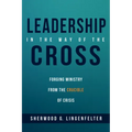 Leadership in the Way of the Cross: Forging Ministry from the Crucible of Crisis
