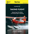 The Book On Taking Flight: Mastering the Skies in Private Pilot Training