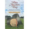 When Ancestors Weep: Healing the Soul from Intergenerational Trauma