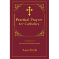 Practical Prayers for Catholics: A collection of new and traditional prayers