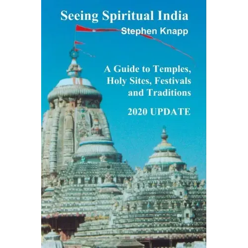Seeing Spiritual India: A Guide to Temples, Holy Sites, Festivals and Traditions: 2020 Update