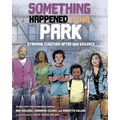 Something Happened in Our Park: Standing Together After Gun Violence