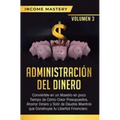 Administración del Dinero: Conviértete en un Maestro en Poco Tiempo de Cómo Crear Presupuestos, Ahorrar Dinero y Salir de Deudas Mientras Que Con