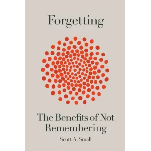 Forgetting: The Benefits of Not Remembering