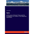 Sylva: A Discourse of Forest-Trees and the Propagation of Timber in His Majesties Dominions