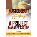 Master Grant Writing: A Project Manager's Guide