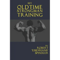 My Oldtime Strongman Training: How to Build Old School Strength and Muscle, Master Classic Feats of Strength, and Perform Them