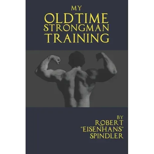 My Oldtime Strongman Training: How to Build Old School Strength and Muscle, Master Classic Feats of Strength, and Perform Them