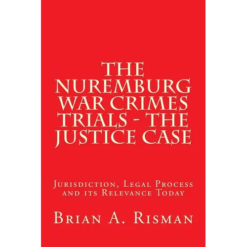 The Nuremburg War Crimes Trials - The Justice Case: Jurisdiction, Legal Process and its Relevance Today
