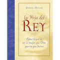 La Hija del Rey: Como Convertirte En La Mujer Que Dios Diseno Al Crearte = the King's Daughter = The King's Daughter