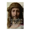Los Evangelios Apócrifos: La Historia de los Apócrifos del Nuevo Testamento que no se Incluyeron en la Biblia