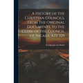 A History of the Christian Councils, From the Original Documents, to the Close of the Council of Nicaea, A.D. 325