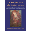 Initiation Into the Grail Mysteries: Advanced Spiritual Teachings, Practices, and Empowerments for Esoteric World Service