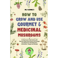 How to Grow and Use Gourmet & Medicinal Mushrooms: A Mushroom Field Guide with Step-by-Step Instructions and Images for Mushroom Identification, Culti