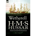 Wetherell of H. M. S. Hussar the Recollections of an Ordinary Seaman of the Royal Navy During the Napoleonic Wars