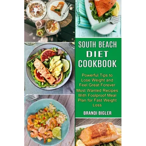 South Beach Diet Cookbook: Most Wanted Recipes With Foolproof Meal Plan for Fast Weight Loss (Powerful Tips to Lose Weight and Feel Great Forever