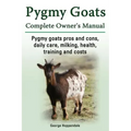 Pygmy Goats. Pygmy Goats Pros and Cons, Daily Care, Milking, Health, Training and Costs. Pygmy Goats Complete Owner's Manual.