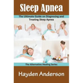 Sleep Apnea: The Ultimate Guide on Diagnosing and Treating Sleep Apnea: The Alternative Healing Series