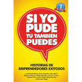 Si Yo Pude, Tu Tambien Puedes: Historias de Emprendedores Existosos
