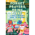 Forget Prayers, Bring Cake: A Single Woman's Guide to Grieving