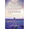The Christian Leadership Dilemma: How to Move Ahead with Grace and Keep the Faith