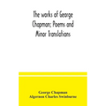 The works of George Chapman; Poems and Minor Translations.