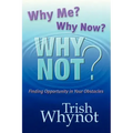 Why Me? Why Now? Why Not?: Finding Opportunity In Your Obstacles