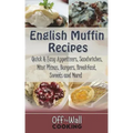English Muffin Recipes: Quick & Easy Appetizers, Sandwiches, Mini Pizzas, Burgers, Breakfast, Sweets and More!