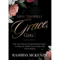 Give Yourself Grace, Girl!: For the Female Entrepreneur Ready to Release Perfection & Reclaim Your Power