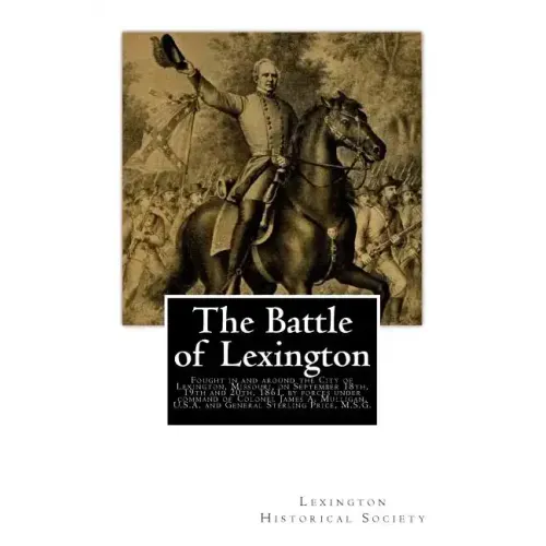 The Battle of Lexington: Fought in and around the City of Lexington, Missouri, on September 18th, 19th and 20th, 1861, by forces under command