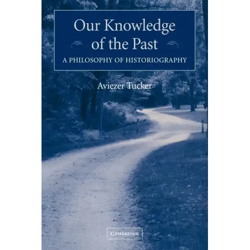 Our Knowledge of the Past: A Philosophy of Historiography