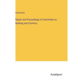 Report and Proceedings of Committee on Banking and Currency
